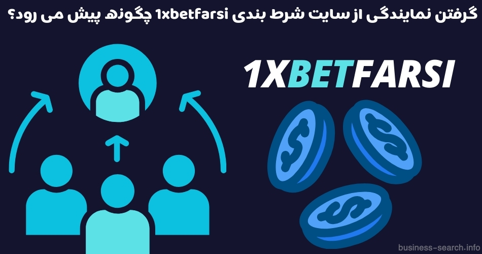 گرفتن نمایندگی از سایت شرط بندی 1xbetfarsi چگونه پیش می رود؟