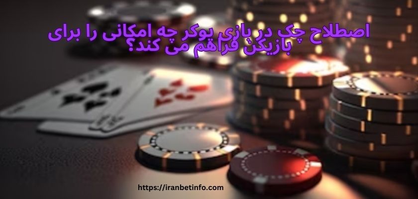 اصطلاح چک در بازی پوکر چه امکانی را برای بازیکن فراهم می کند؟