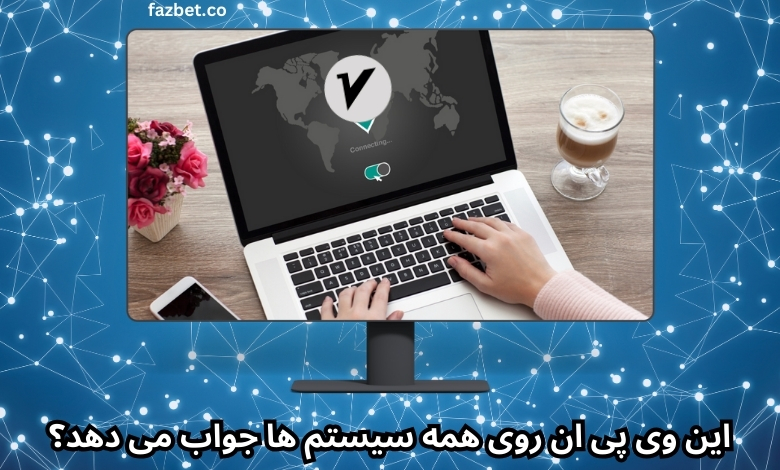 این وی پی ان روی همه سیستم ها جواب می دهد؟