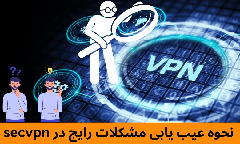 نحوه عیب‌ یابی مشکلات رایج در secvpn