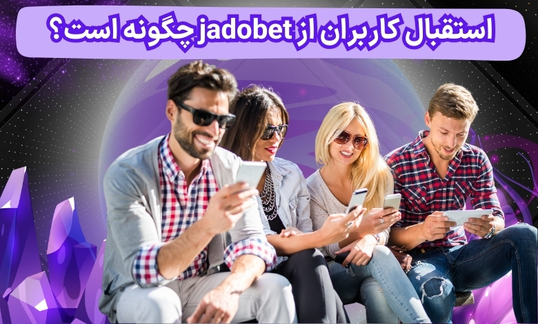 استقبال کاربران از jadobet چگونه است؟