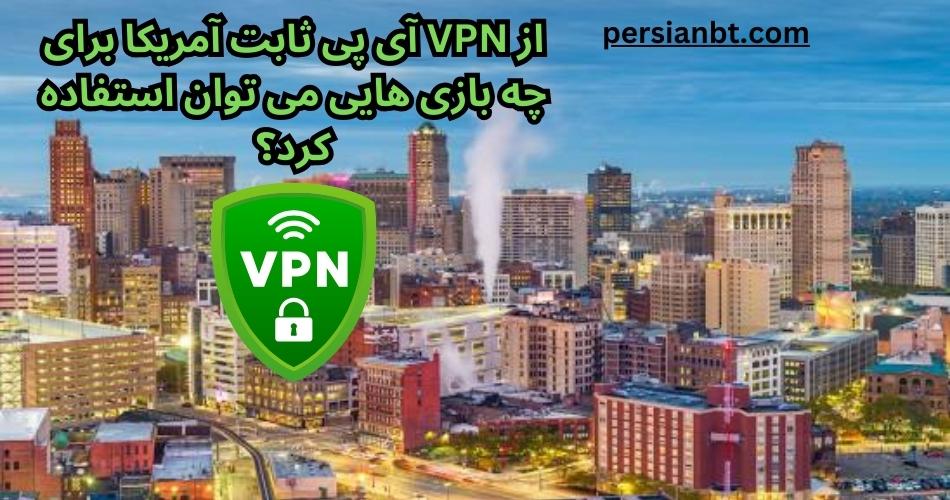 از VPN آی پی ثابت آمریکا برای چه بازی هایی می توان استفاده کرد؟