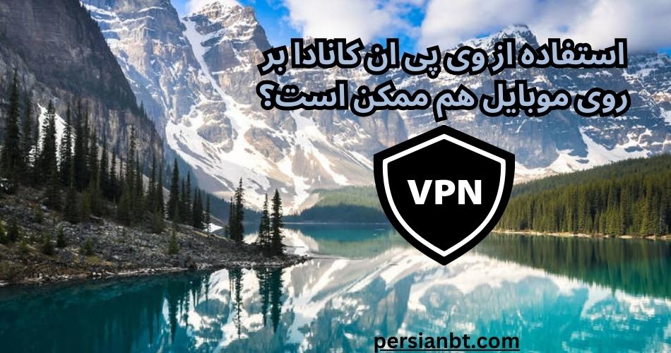 استفاده از وی پی ان کانادا بر روی موبایل هم ممکن است؟