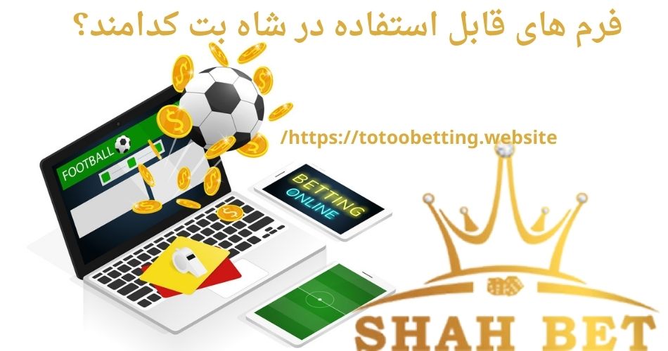 فرم های قابل استفاده در شاه بت کدامند؟